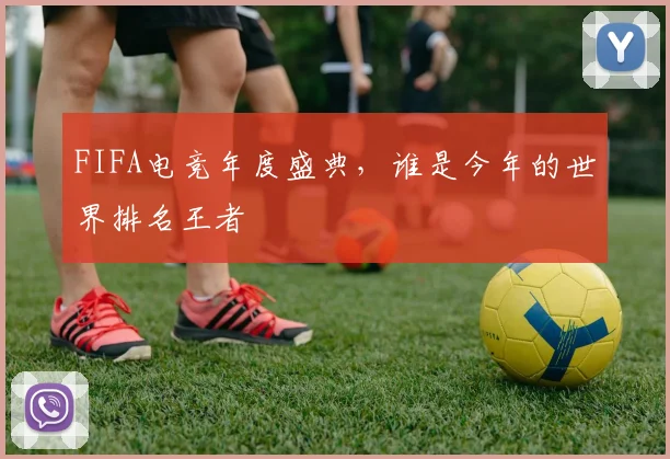 FIFA电竞年度盛典，谁是今年的世界排名王者