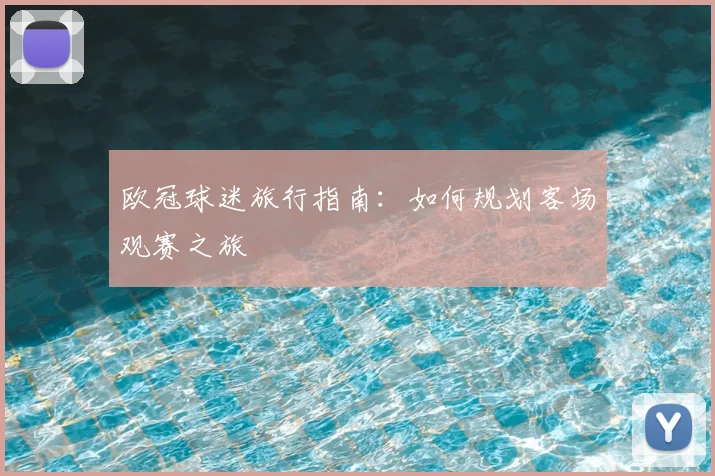 欧冠球迷旅行指南:如何规划客场观赛之旅