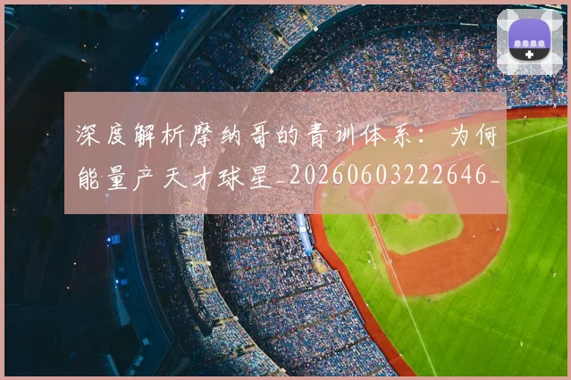 深度解析摩纳哥的青训体系:为何能量产天才球星_20260603222646_20260707154536