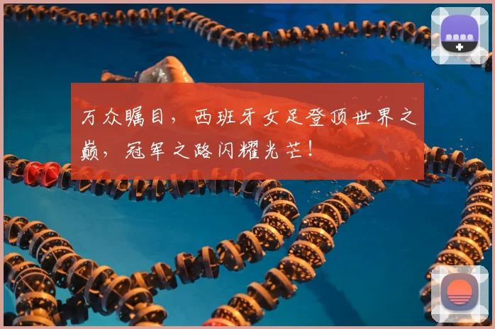 万众瞩目,西班牙女足登顶世界之巅,冠军之路闪耀光芒!