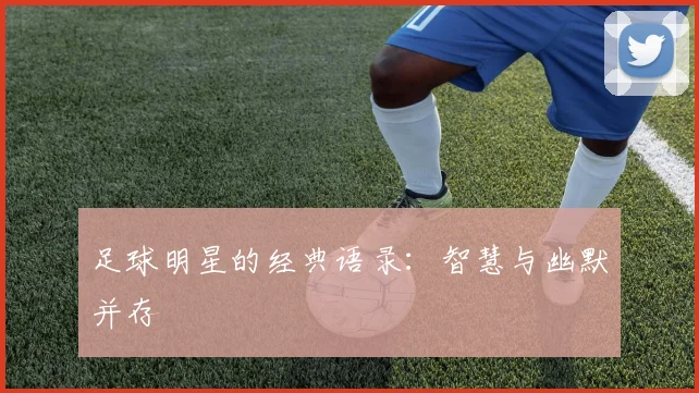 足球明星的经典语录:智慧与幽默并存