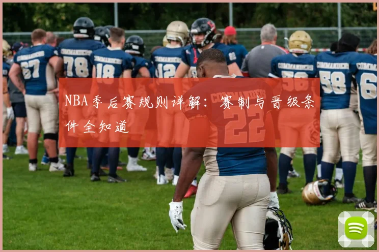 NBA季后赛规则详解：赛制与晋级条件全知道