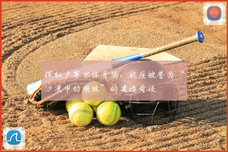 探秘卢赛尔体育场,这座被誉为“沙漠中的明珠”的建造奇迹
