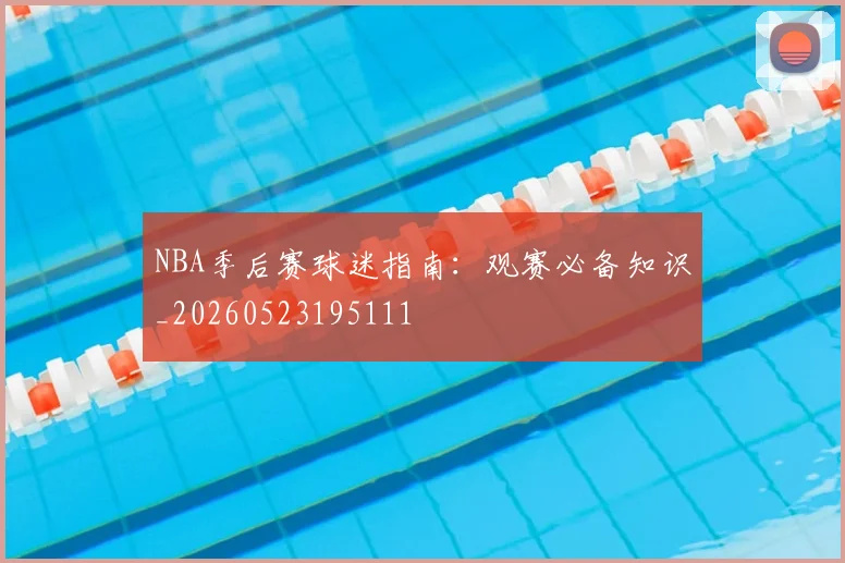 NBA季后赛球迷指南:观赛必备知识_20260523195111