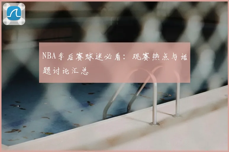 NBA季后赛球迷必看:观赛热点与话题讨论汇总
