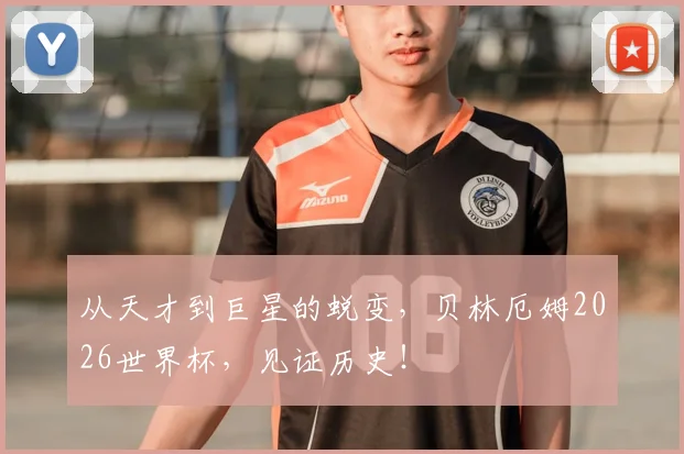 从天才到巨星的蜕变，贝林厄姆2026世界杯，见证历史！