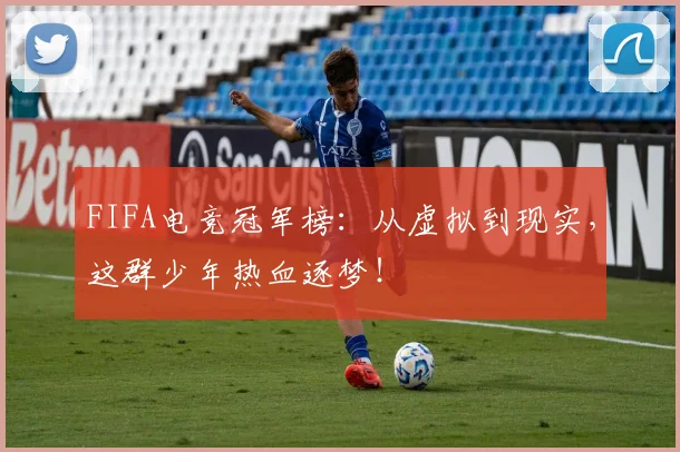 FIFA电竞冠军榜:从虚拟到现实,这群少年热血逐梦!